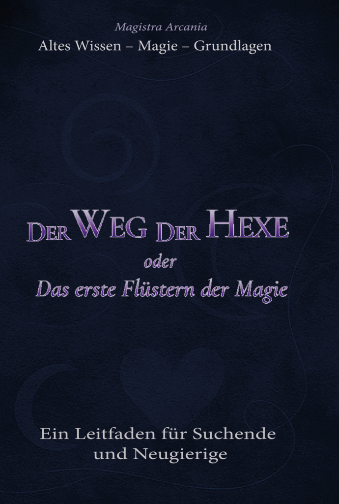  Buch 1
Der Weg der Hexe
Das erste Flüstern der Magie
Ein Leitfaden für Suchende und Neugierige
Magistra Arcania