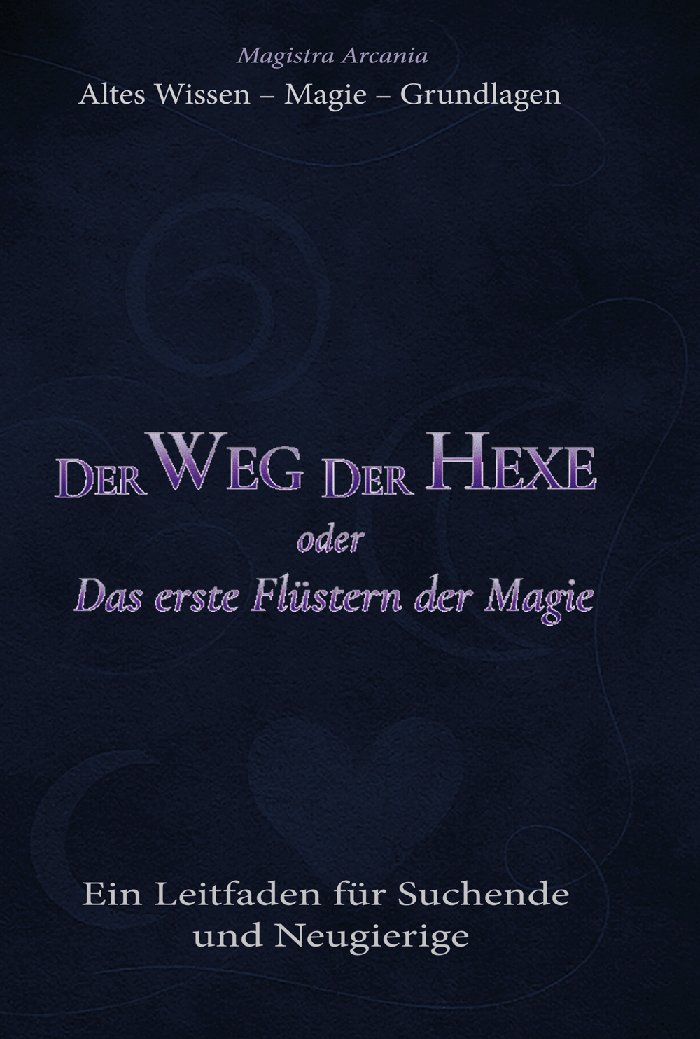 Buch 1 Der Weg der Hexe Das erste Flüstern der Magie Ein Leitfaden für Suchende und Neugierige Magistra Arcania